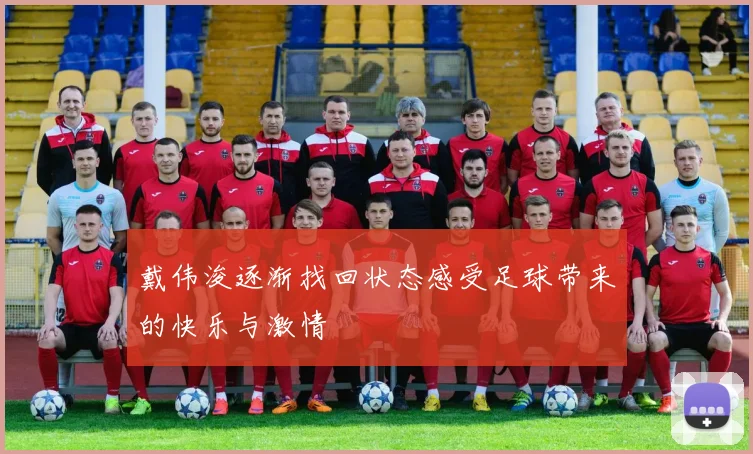 戴伟浚逐渐找回状态感受足球带来的快乐与激情