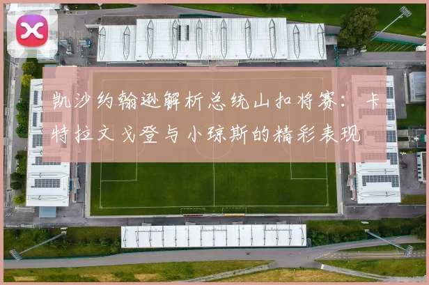 凯沙约翰逊解析总统山扣将赛：卡特拉文戈登与小琼斯的精彩表现