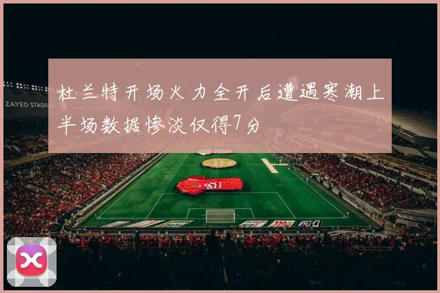杜兰特开场火力全开后遭遇寒潮上半场数据惨淡仅得7分
