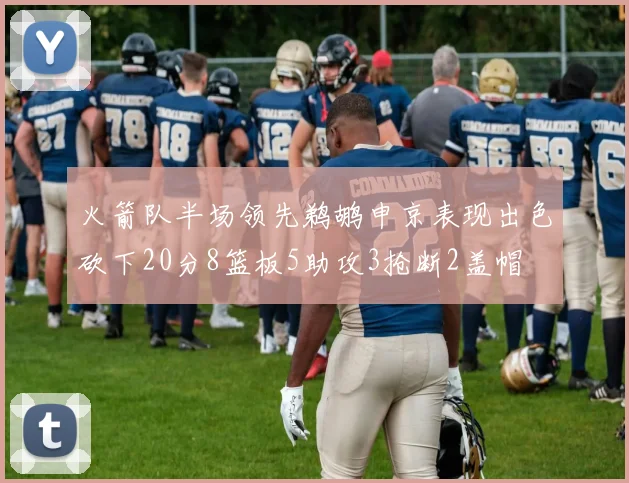 火箭队半场领先鹈鹕申京表现出色砍下20分8篮板5助攻3抢断2盖帽