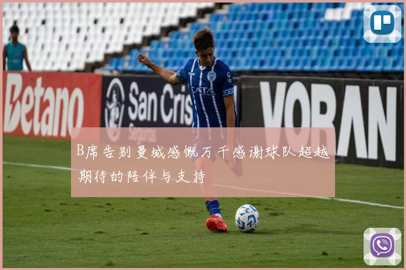 B席告别曼城感慨万千感谢球队超越期待的陪伴与支持