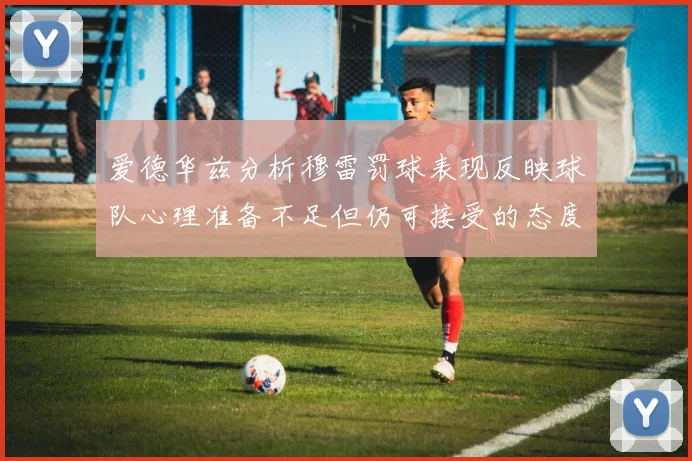 爱德华兹分析穆雷罚球表现反映球队心理准备不足但仍可接受的态度