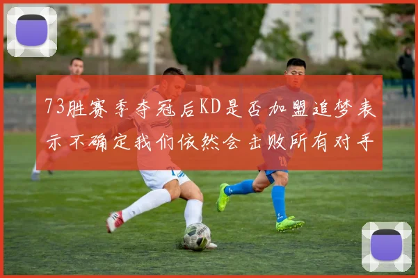 73胜赛季夺冠后KD是否加盟追梦表示不确定我们依然会击败所有对手