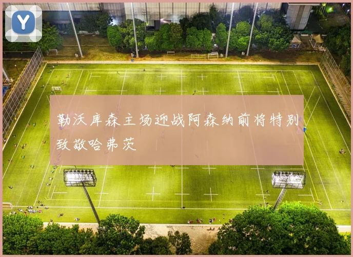 勒沃库森主场迎战阿森纳前将特别致敬哈弗茨