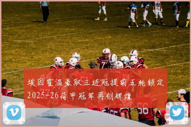 埃因霍温豪取三连冠提前五轮锁定2025-26荷甲冠军再创辉煌